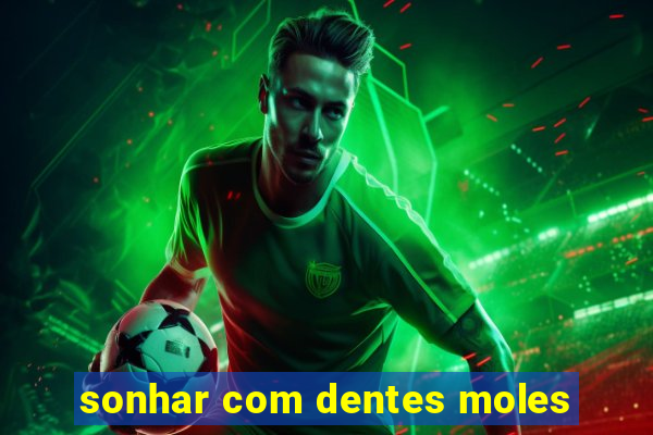 sonhar com dentes moles